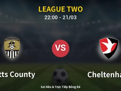 Soi Kèo Notts County vs Cheltenham – 22:00 21/03 | Nhận Định, Dự Đoán Tỷ Số